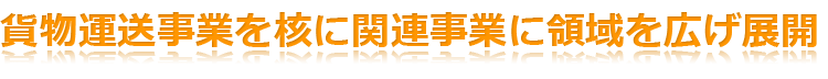 トラック運転手　倉庫スタッフ　求人｜貨物運送事業を核に関連事業に領域を広げ展開